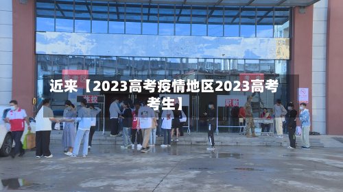 近来【2023高考疫情地区2023高考考生】